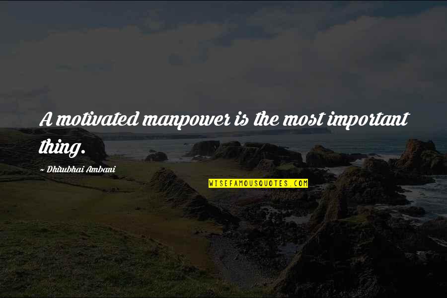 Dhirubhai Ambani Quotes By Dhirubhai Ambani: A motivated manpower is the most important thing.