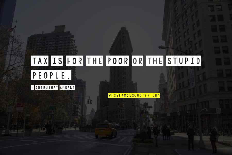 Dhirubhai Ambani Quotes By Dhirubhai Ambani: Tax is for the poor or the stupid