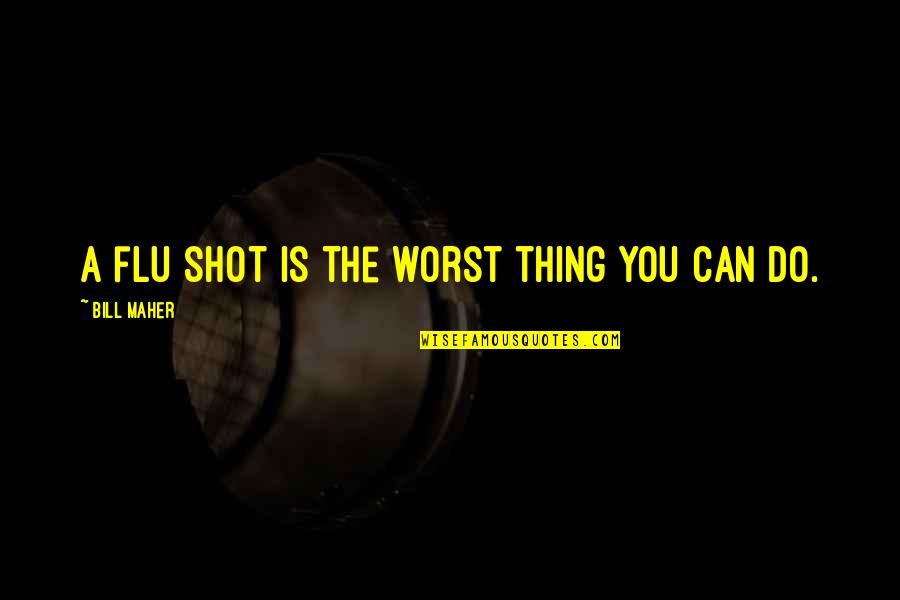 Dhis Quotes By Bill Maher: A flu shot is the worst thing you Dhis Quotes By Bill Maher: A flu shot is the worst thing you