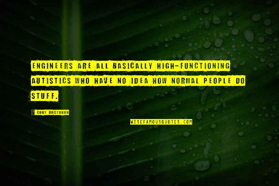 Dhis Quotes By Cory Doctorow: Engineers are all basically high-functioning autistics who have Dhis Quotes By Cory Doctorow: Engineers are all basically high-functioning autistics who have