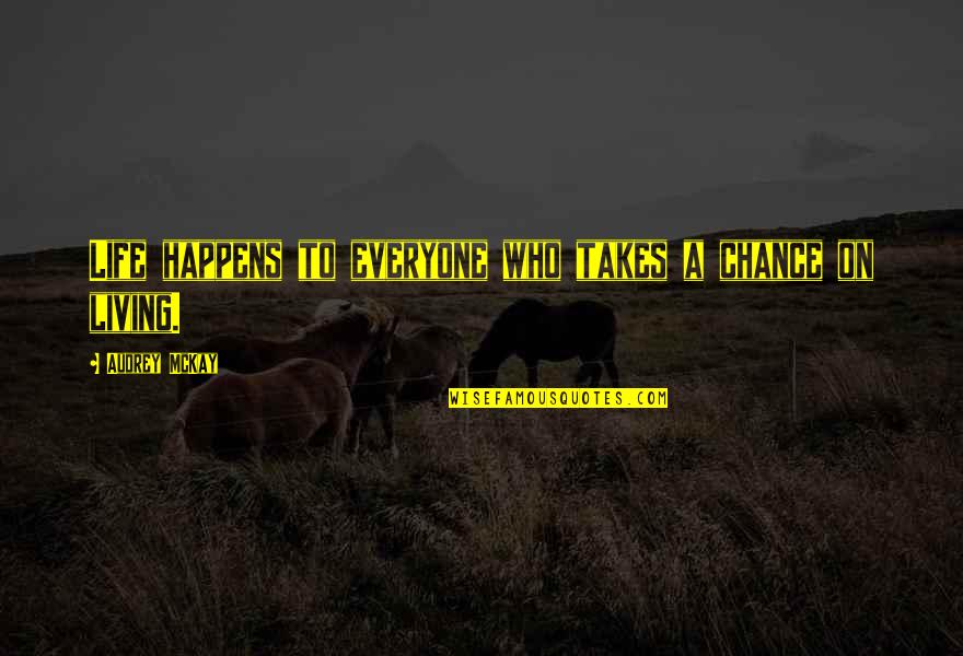 Dhjeteshja Quotes By Audrey McKay: Life happens to everyone who takes a chance Dhjeteshja Quotes By Audrey McKay: Life happens to everyone who takes a chance