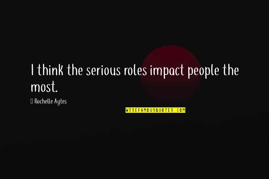 Dhokebaaz Quotes By Rochelle Aytes: I think the serious roles impact people the