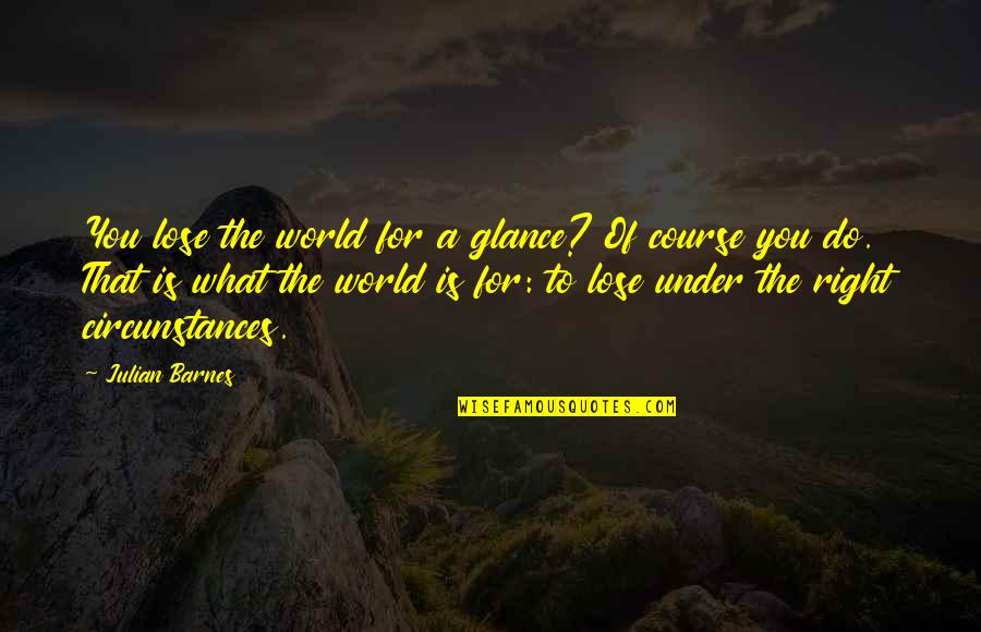 Dholak Ke Quotes By Julian Barnes: You lose the world for a glance? Of