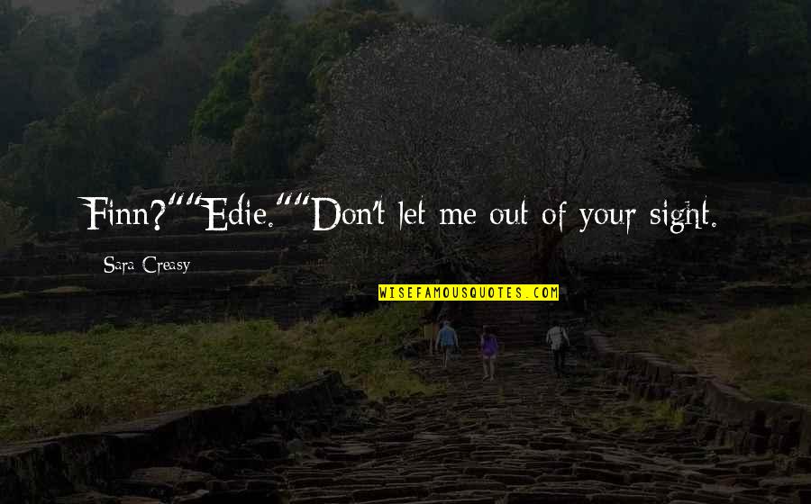 Dholakia Md Quotes By Sara Creasy: Finn?""Edie.""Don't let me out of your sight. Dholakia Md Quotes By Sara Creasy: Finn?""Edie.""Don't let me out of your sight.
