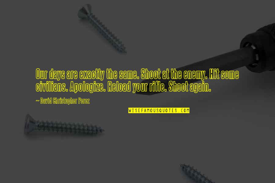 Dholbachs Beliefs Quotes By David Christopher Perez: Our days are exactly the same. Shoot at Dholbachs Beliefs Quotes By David Christopher Perez: Our days are exactly the same. Shoot at