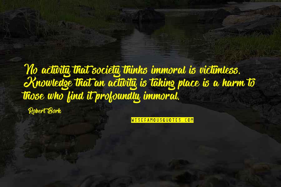 Dhomes Paintet Quotes By Robert Bork: No activity that society thinks immoral is victimless. Dhomes Paintet Quotes By Robert Bork: No activity that society thinks immoral is victimless.