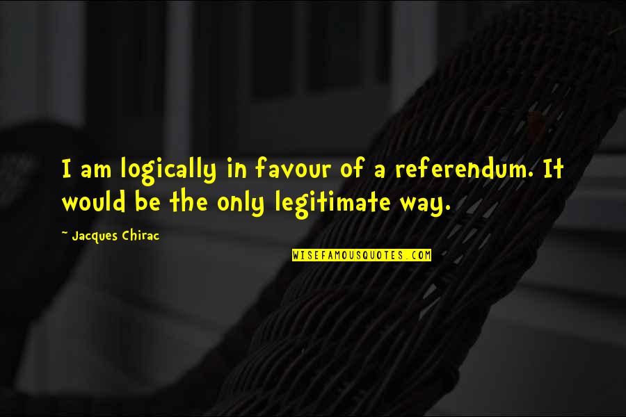Dhondup Lhadar Quotes By Jacques Chirac: I am logically in favour of a referendum.