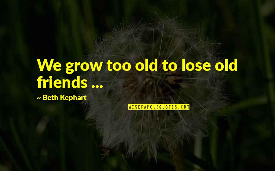 Dhondup Quotes By Beth Kephart: We grow too old to lose old friends Dhondup Quotes By Beth Kephart: We grow too old to lose old friends