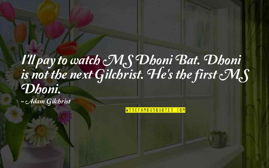 Dhoni Best Quotes By Adam Gilchrist: I'll pay to watch MS Dhoni Bat. Dhoni