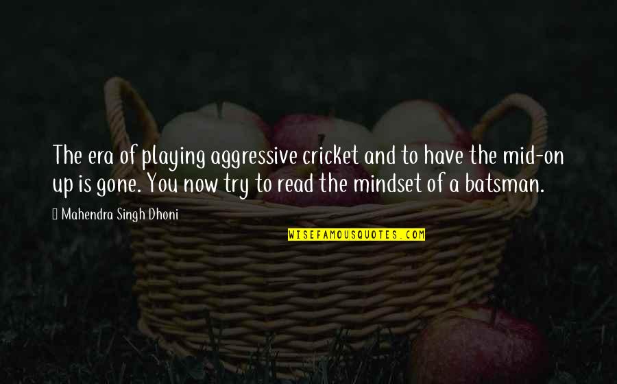 Dhoni Best Quotes By Mahendra Singh Dhoni: The era of playing aggressive cricket and to