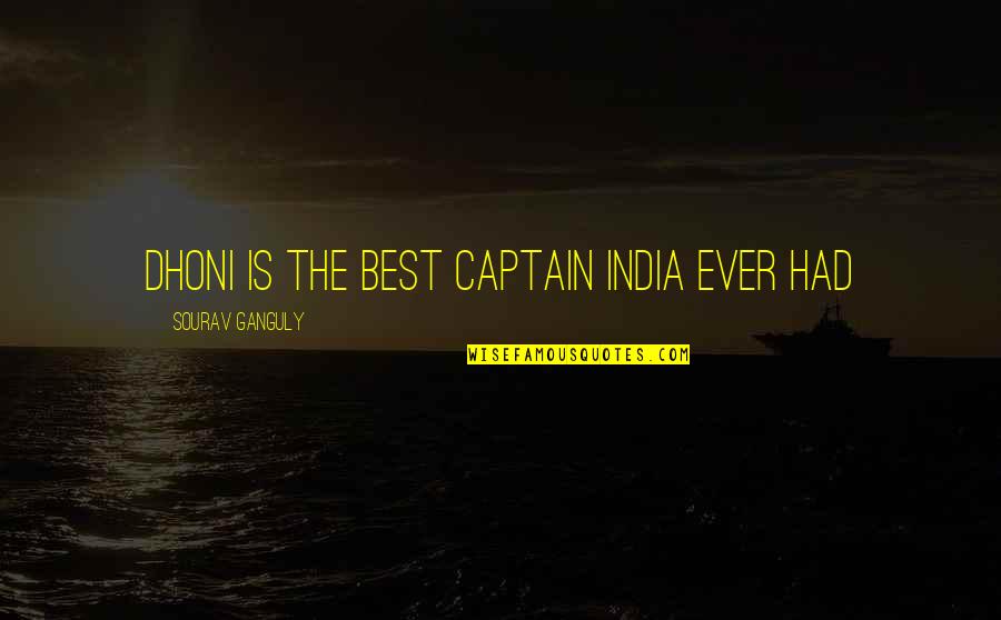 Dhoni Best Quotes By Sourav Ganguly: Dhoni is the best captain India ever had