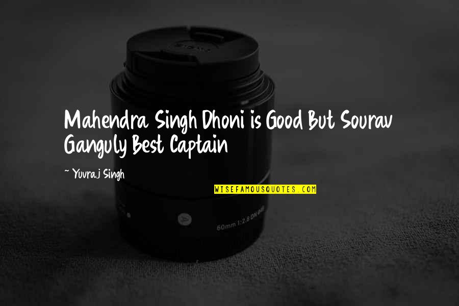 Dhoni Best Quotes By Yuvraj Singh: Mahendra Singh Dhoni is Good But Sourav Ganguly