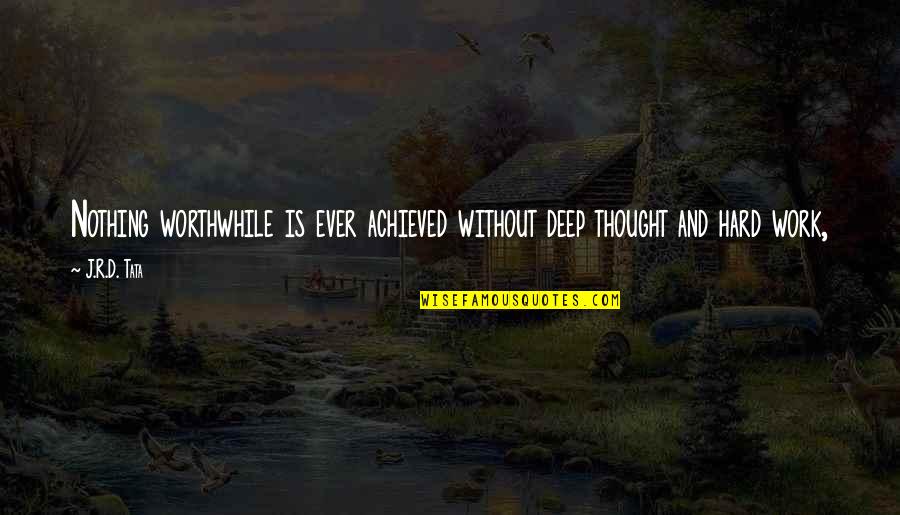 D'honneur Quotes By J.R.D. Tata: Nothing worthwhile is ever achieved without deep thought