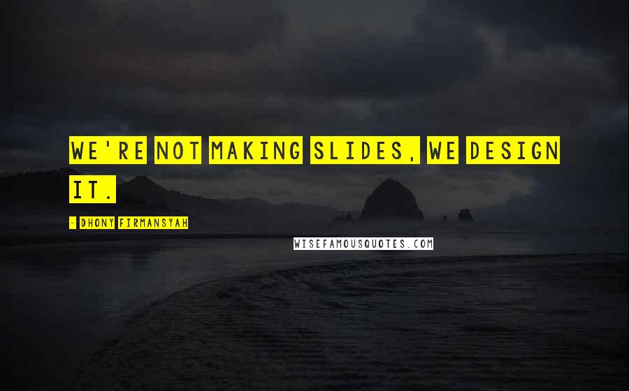 Dhony Firmansyah quotes: We're not making slides, we design it. Dhony Firmansyah quotes: We're not making slides, we design it.