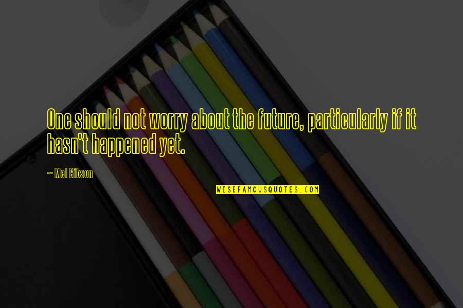 Dhoop Ki Quotes By Mel Gibson: One should not worry about the future, particularly
