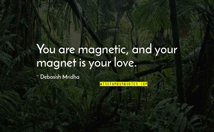D'hote Quotes By Debasish Mridha: You are magnetic, and your magnet is your D'hote Quotes By Debasish Mridha: You are magnetic, and your magnet is your