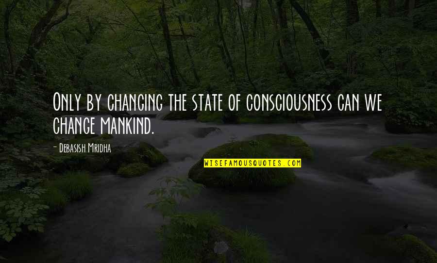 D'hote Quotes By Debasish Mridha: Only by changing the state of consciousness can D'hote Quotes By Debasish Mridha: Only by changing the state of consciousness can