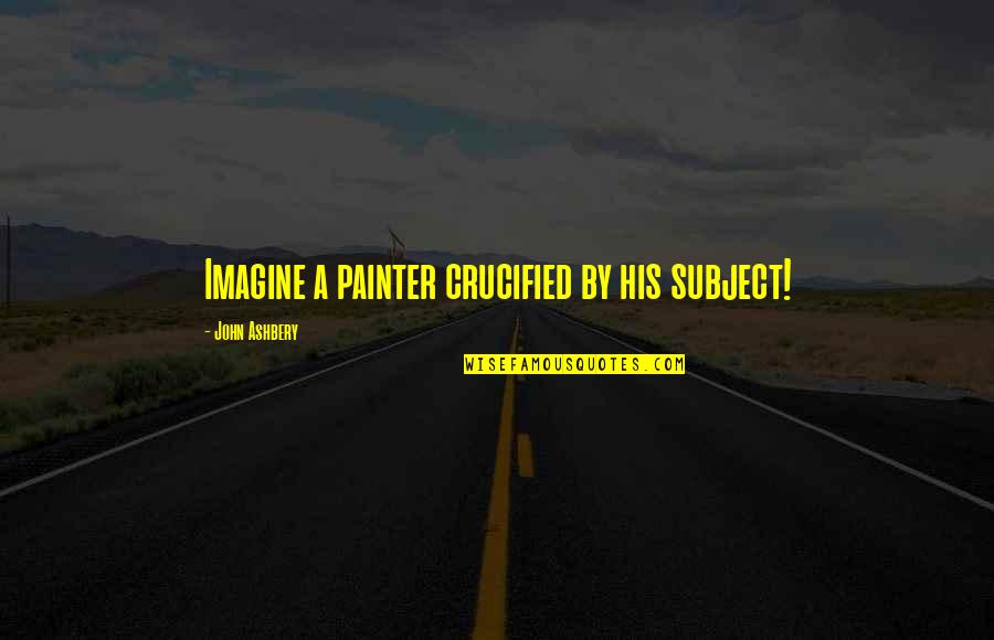 Dhoti Salwar Quotes By John Ashbery: Imagine a painter crucified by his subject! Dhoti Salwar Quotes By John Ashbery: Imagine a painter crucified by his subject!