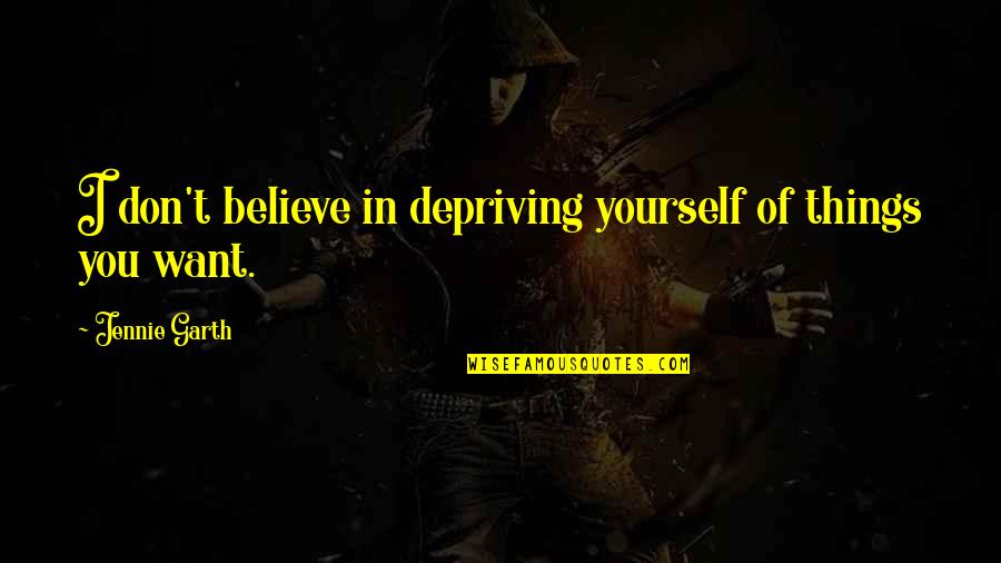 Dhritarashtra Quotes By Jennie Garth: I don't believe in depriving yourself of things