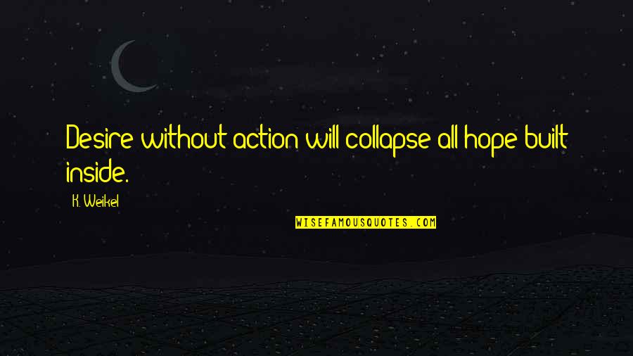 Dhritiman Biswas Quotes By K. Weikel: Desire without action will collapse all hope built