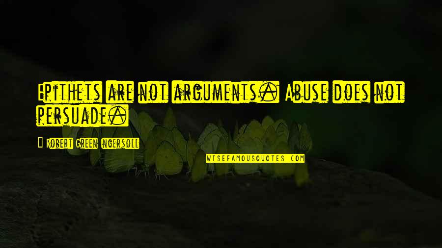 Dhritiman Bora Quotes By Robert Green Ingersoll: Epithets are not arguments. Abuse does not persuade. Dhritiman Bora Quotes By Robert Green Ingersoll: Epithets are not arguments. Abuse does not persuade.