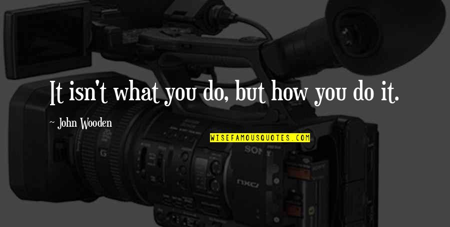 Dhrupad Sisters Quotes By John Wooden: It isn't what you do, but how you