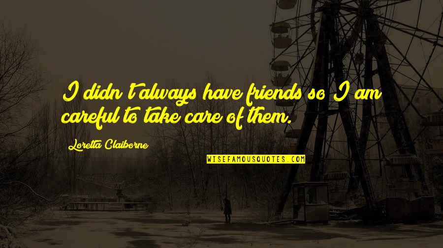 Dhrupad Sisters Quotes By Loretta Claiborne: I didn't always have friends so I am
