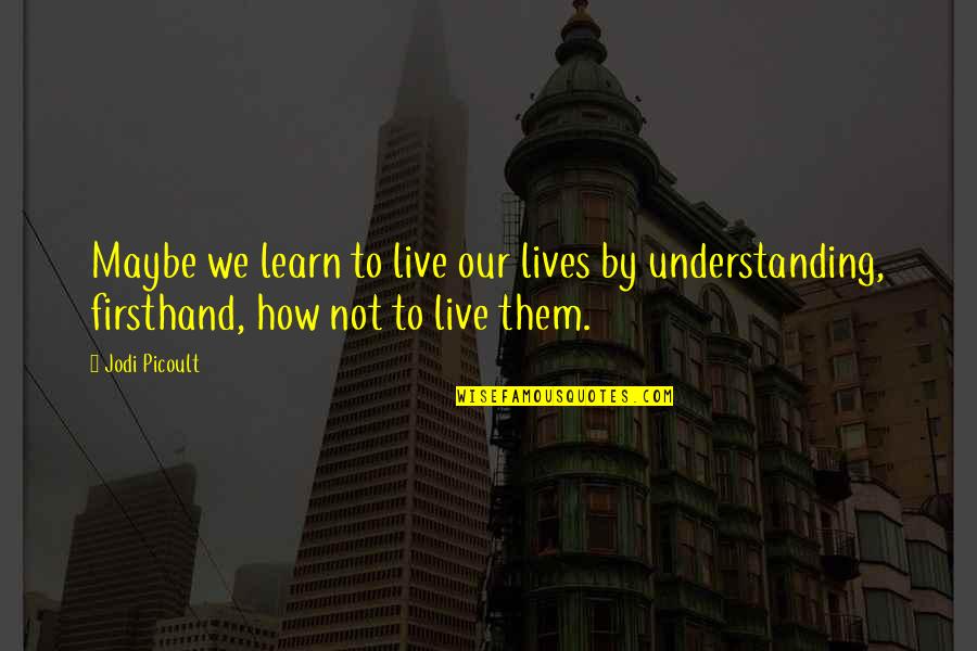 Dhruva Quotes By Jodi Picoult: Maybe we learn to live our lives by