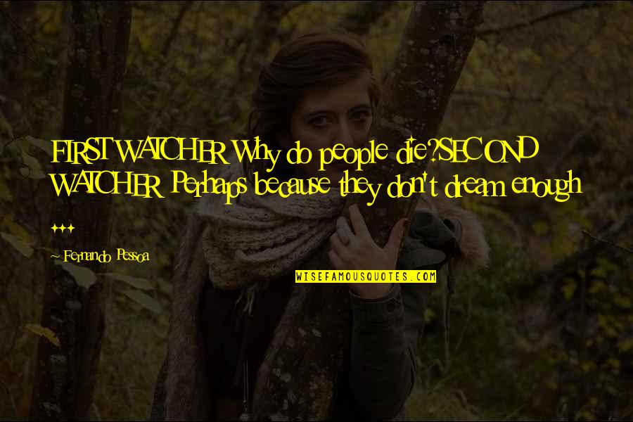 Dhss Mo Quotes By Fernando Pessoa: FIRST WATCHER Why do people die?SECOND WATCHER Perhaps Dhss Mo Quotes By Fernando Pessoa: FIRST WATCHER Why do people die?SECOND WATCHER Perhaps