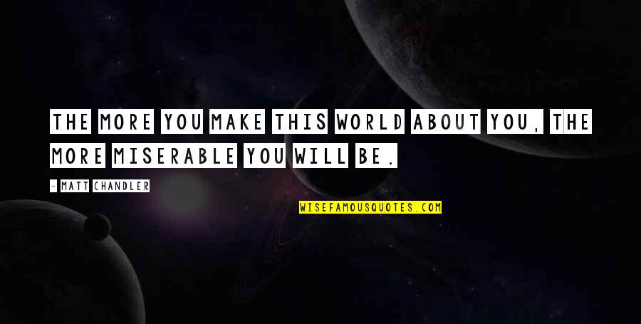 Dhstx Quotes By Matt Chandler: The more you make this world about you,