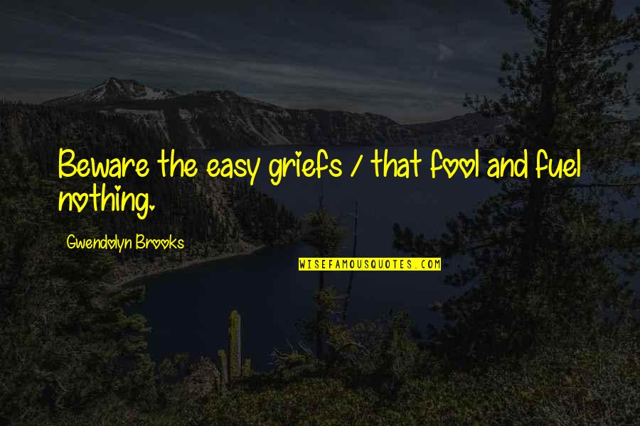 Dhuck Quotes By Gwendolyn Brooks: Beware the easy griefs / that fool and Dhuck Quotes By Gwendolyn Brooks: Beware the easy griefs / that fool and