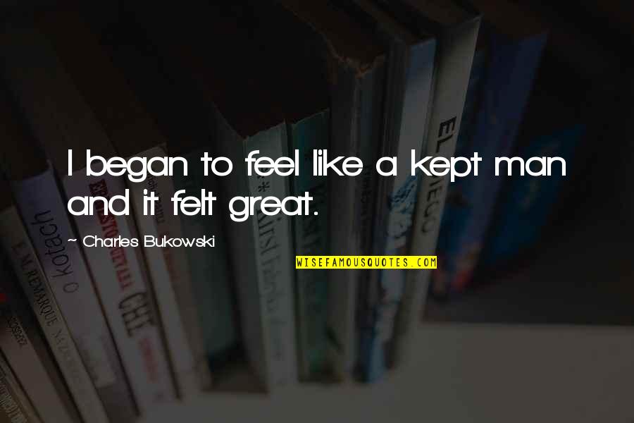 Dhucks Quotes By Charles Bukowski: I began to feel like a kept man Dhucks Quotes By Charles Bukowski: I began to feel like a kept man