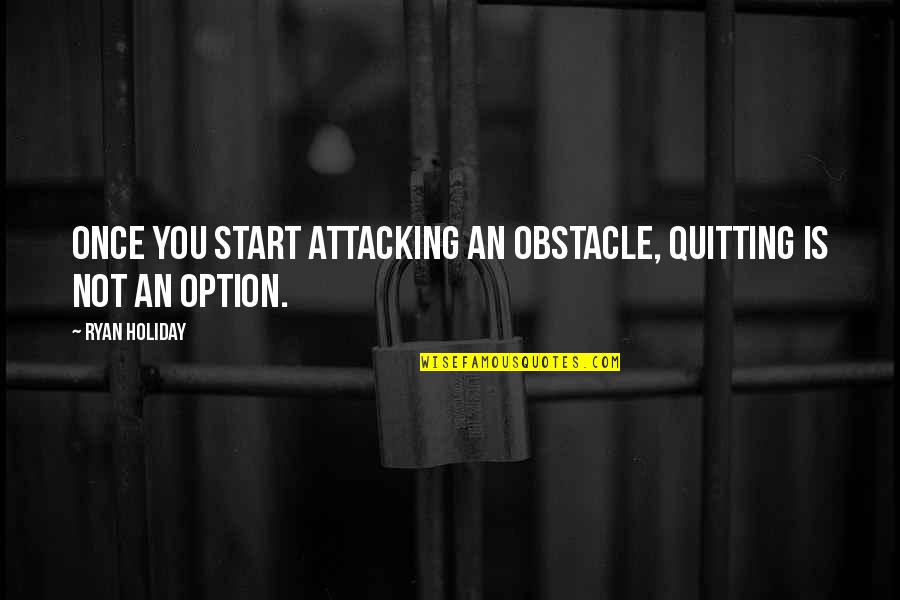 Dhul Hajj Quotes By Ryan Holiday: Once you start attacking an obstacle, quitting is