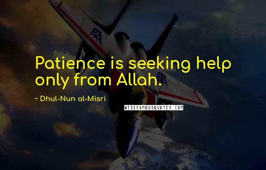 Dhul-Nun Al-Misri quotes: Patience is seeking help only from Allah.