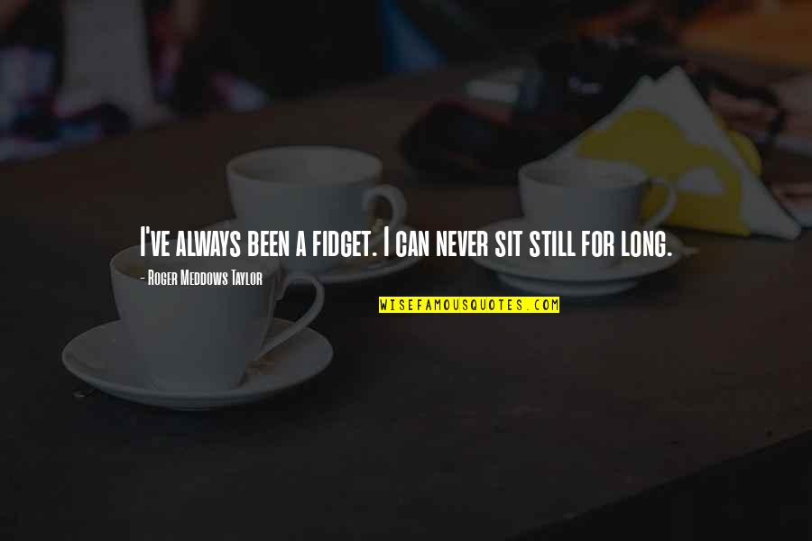 Dhunga Quotes By Roger Meddows Taylor: I've always been a fidget. I can never Dhunga Quotes By Roger Meddows Taylor: I've always been a fidget. I can never