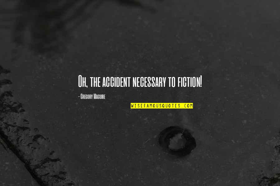 Dhungan Quotes By Gregory Maguire: Oh, the accident necessary to fiction! Dhungan Quotes By Gregory Maguire: Oh, the accident necessary to fiction!