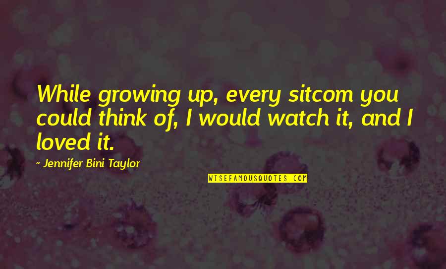 Dhungan Quotes By Jennifer Bini Taylor: While growing up, every sitcom you could think Dhungan Quotes By Jennifer Bini Taylor: While growing up, every sitcom you could think