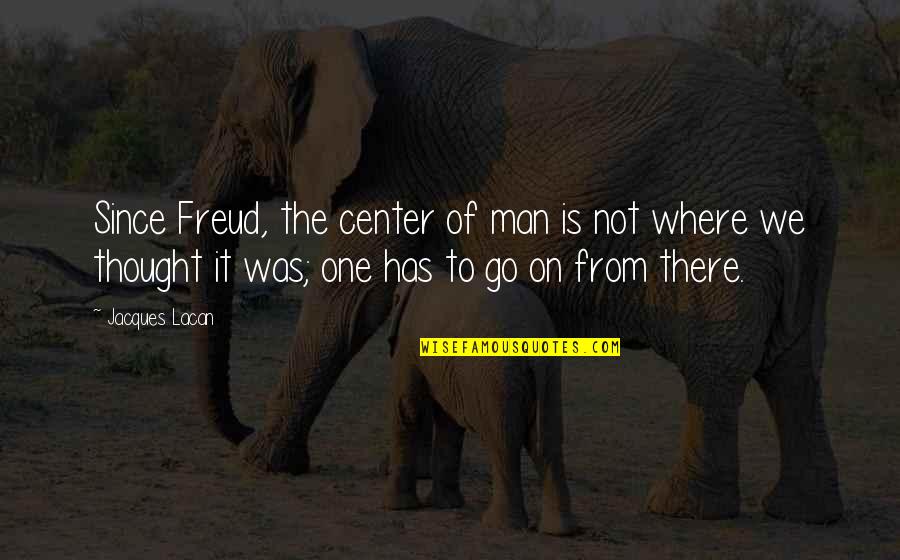 Dhunge Quotes By Jacques Lacan: Since Freud, the center of man is not Dhunge Quotes By Jacques Lacan: Since Freud, the center of man is not