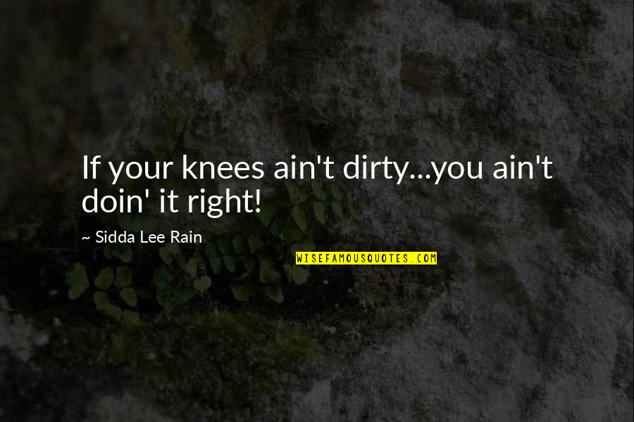Dhuriya Ji Quotes By Sidda Lee Rain: If your knees ain't dirty...you ain't doin' it