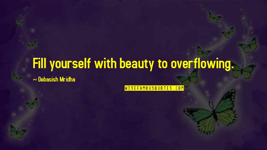 Dhuyvetter Obituary Quotes By Debasish Mridha: Fill yourself with beauty to overflowing. Dhuyvetter Obituary Quotes By Debasish Mridha: Fill yourself with beauty to overflowing.
