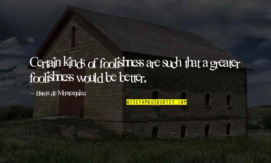 Dhwaj Pranam Quotes By Baron De Montesquieu: Certain kinds of foolishness are such that a Dhwaj Pranam Quotes By Baron De Montesquieu: Certain kinds of foolishness are such that a