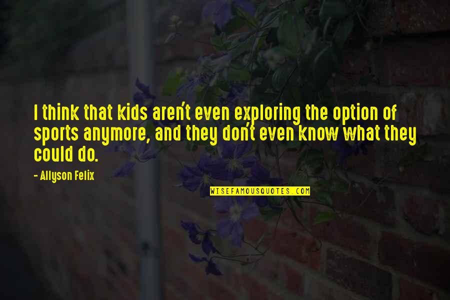 Dhwani Foundation Quotes By Allyson Felix: I think that kids aren't even exploring the