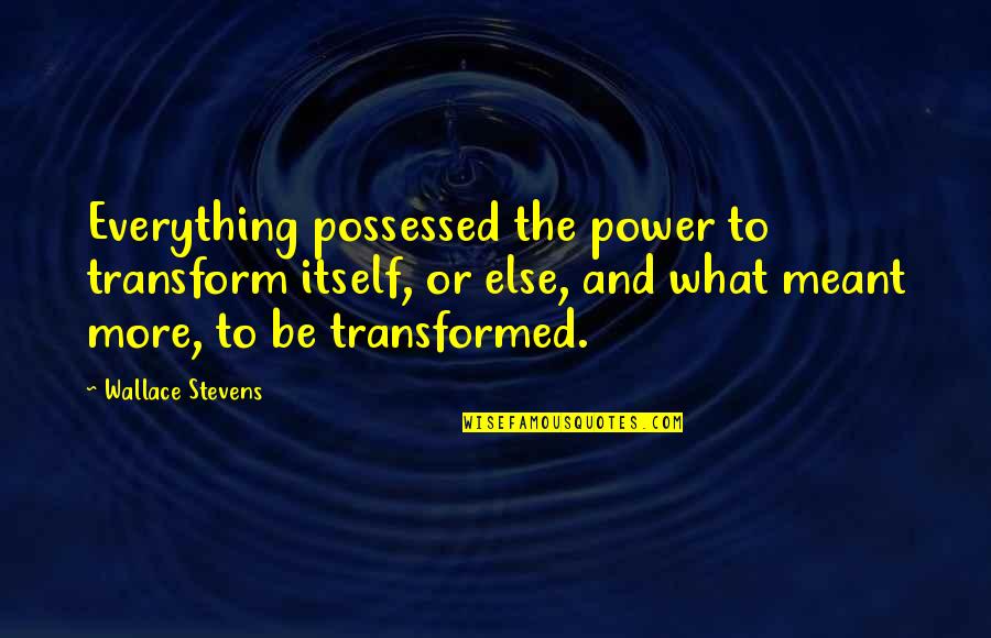 Dhyani Ywahoo Quotes By Wallace Stevens: Everything possessed the power to transform itself, or