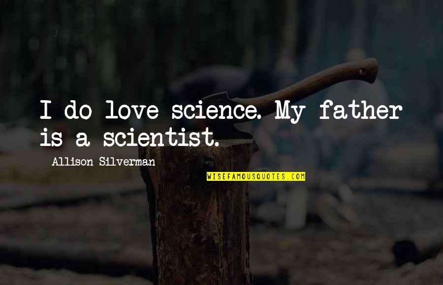 Di Ako Bitter Quotes By Allison Silverman: I do love science. My father is a Di Ako Bitter Quotes By Allison Silverman: I do love science. My father is a