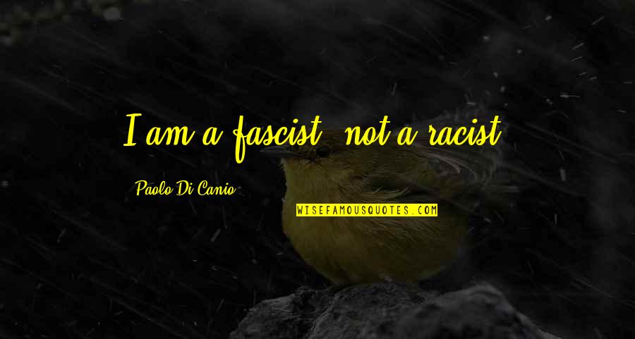 Di Canio Quotes By Paolo Di Canio: I am a fascist, not a racist. Di Canio Quotes By Paolo Di Canio: I am a fascist, not a racist.