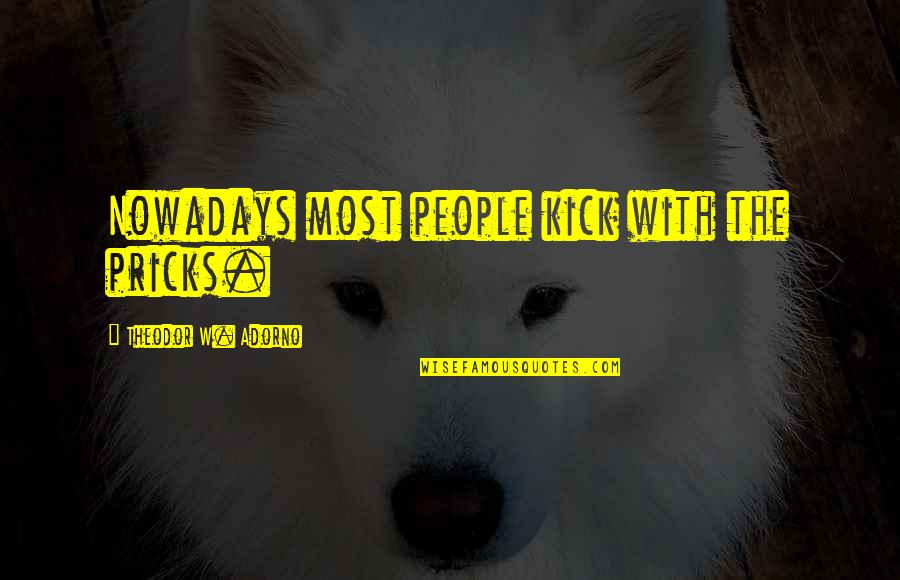 Di Dunia Hanya Quotes By Theodor W. Adorno: Nowadays most people kick with the pricks.