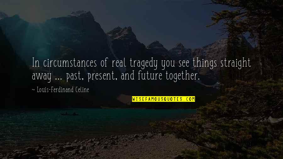 Di Dunia Quotes By Louis-Ferdinand Celine: In circumstances of real tragedy you see things