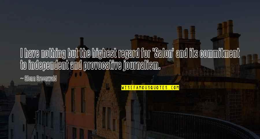 Di Fana Quotes By Glenn Greenwald: I have nothing but the highest regard for Di Fana Quotes By Glenn Greenwald: I have nothing but the highest regard for