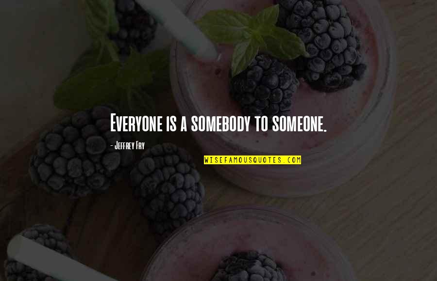 Di Fate Quotes By Jeffrey Fry: Everyone is a somebody to someone.