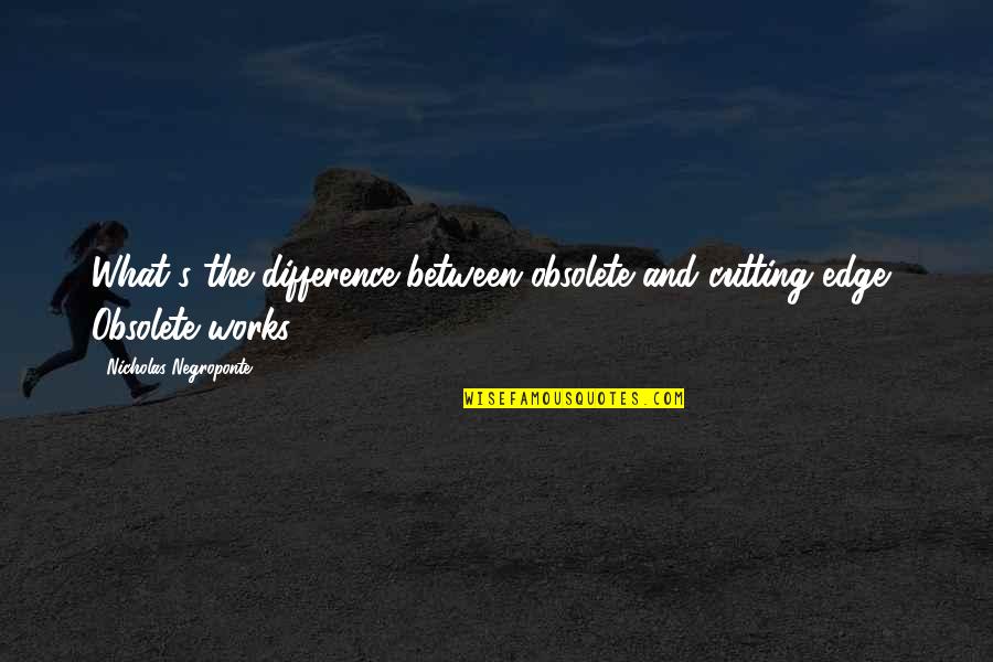 Di Garda Quotes By Nicholas Negroponte: What's the difference between obsolete and cutting edge? Di Garda Quotes By Nicholas Negroponte: What's the difference between obsolete and cutting edge?